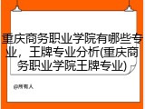 重庆商务职业学院有哪些专业，王牌专业分析(重庆商务职业学院王牌专业)