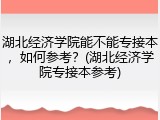 湖北经济学院能不能专接本，如何参考？(湖北经济学院专接本参考)