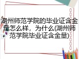 湖州师范学院的毕业证含金量怎么样，为什么(湖州师范学院毕业证含金量)