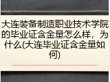 大连装备制造职业技术学院的毕业证含金量怎么样，为什么(大连毕业证含金量如何)
