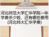 河北师范大学汇华学院一年学费多少钱，还有哪些费用(河北师大汇华学费)