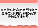 南京特殊教育师范学院奖学金评定细则是怎样的(南京特师奖学金细则)