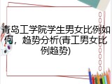 青岛工学院学生男女比例如何，趋势分析(青工男女比例趋势)