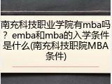 南充科技职业学院有mba吗？emba和mba的入学条件是什么(南充科技职院MBA条件)