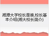 湘潭大学校长是谁,校长基本介绍(湘大校长简介)