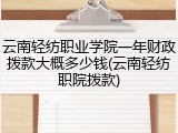 云南轻纺职业学院一年财政拨款大概多少钱(云南轻纺职院拨款)