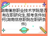 湖南信息职业技术学院是否有在职研究生,报考条件如何(湖南信息职院在职研条件)