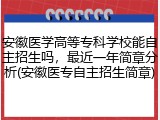 安徽医学高等专科学校能自主招生吗，最近一年简章分析(安徽医专自主招生简章)
