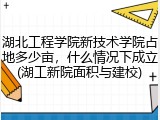 湖北工程学院新技术学院占地多少亩，什么情况下成立(湖工新院面积与建校)