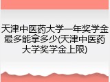 天津中医药大学一年奖学金最多能拿多少(天津中医药大学奖学金上限)