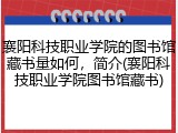 襄阳科技职业学院的图书馆藏书量如何，简介(襄阳科技职业学院图书馆藏书)