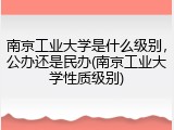 南京工业大学是什么级别，公办还是民办(南京工业大学性质级别)