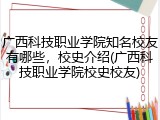 广西科技职业学院知名校友有哪些，校史介绍(广西科技职业学院校史校友)