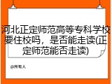 河北正定师范高等专科学校要住校吗，是否能走读(正定师范能否走读)