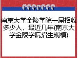 南京大学金陵学院一届招收多少人，最近几年(南京大学金陵学院招生规模)