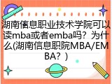 湖南信息职业技术学院可以读mba或者emba吗？为什么(湖南信息职院MBA/EMBA？)