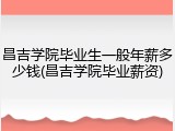 昌吉学院毕业生一般年薪多少钱(昌吉学院毕业薪资)