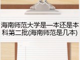 海南师范大学是一本还是本科第二批(海南师范是几本)