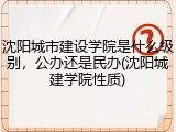 沈阳城市建设学院是什么级别，公办还是民办(沈阳城建学院性质)