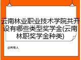 云南林业职业技术学院共开设有哪些类型奖学金(云南林职奖学金种类)