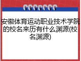 安徽体育运动职业技术学院的校名来历有什么渊源(校名渊源)