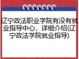 辽宁政法职业学院有没有就业指导中心，详细介绍(辽宁政法学院就业指导)
