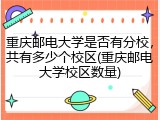 重庆邮电大学是否有分校，共有多少个校区(重庆邮电大学校区数量)
