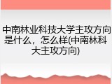 中南林业科技大学主攻方向是什么，怎么样(中南林科大主攻方向)