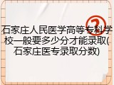 石家庄人民医学高等专科学校一般要多少分才能录取(石家庄医专录取分数)
