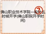 佛山职业技术学院一般什么时候开学(佛山职院开学时间)