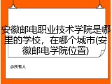 安徽邮电职业技术学院是哪里的学校，在哪个城市(安徽邮电学院位置)