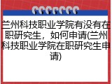 兰州科技职业学院有没有在职研究生，如何申请(兰州科技职业学院在职研究生申请)