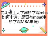 昆明理工大学津桥学院mba如何申请，是否有mba(津桥学院MBA申请)