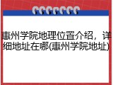 惠州学院地理位置介绍，详细地址在哪(惠州学院地址)