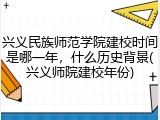 兴义民族师范学院建校时间是哪一年，什么历史背景(兴义师院建校年份)