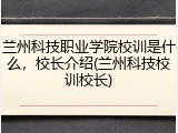 兰州科技职业学院校训是什么，校长介绍(兰州科技校训校长)