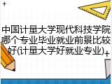 中国计量大学现代科技学院哪个专业毕业就业前景比较好(计量大学好就业专业)