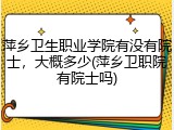 萍乡卫生职业学院有没有院士，大概多少(萍乡卫职院有院士吗)