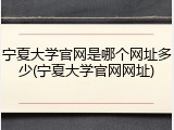 宁夏大学官网是哪个网址多少(宁夏大学官网网址)