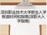 深圳职业技术大学新生入学报道时间和指南(深职大入学指南)