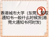 香港城市大学（东莞）录取通知书一般什么时候发(港莞大通知书何时发)