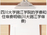 四川大学锦江学院的学费和住宿费明细(川大锦江学宿费)