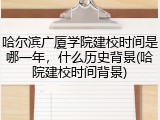 哈尔滨广厦学院建校时间是哪一年，什么历史背景(哈院建校时间背景)