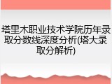 塔里木职业技术学院历年录取分数线深度分析(塔大录取分解析)