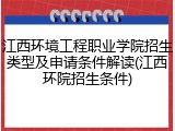 江西环境工程职业学院招生类型及申请条件解读(江西环院招生条件)