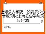 上海公安学院一般要多少分才能录取(上海公安学院录取分数)