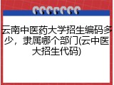 云南中医药大学招生编码多少，隶属哪个部门(云中医大招生代码)