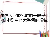 中南大学报名时间一般是什么时候(中南大学何时报名)