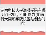 湖南科技大学潇湘学院有哪几个校区，何时创办(湖南科大潇湘学院校区与创办时间)