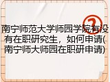 南宁师范大学师园学院有没有在职研究生，如何申请(南宁师大师园在职研申请)
